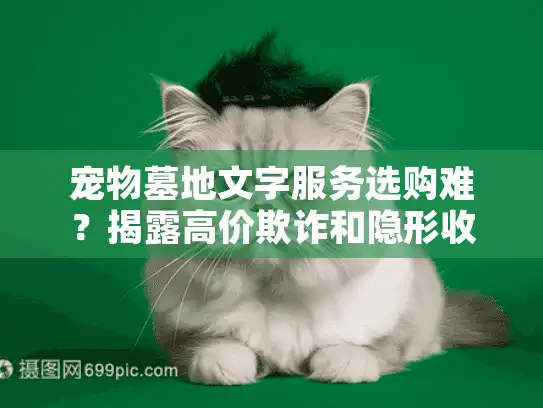 宠物墓地文字服务选购难？揭露高价欺诈和隐形收费陷阱！