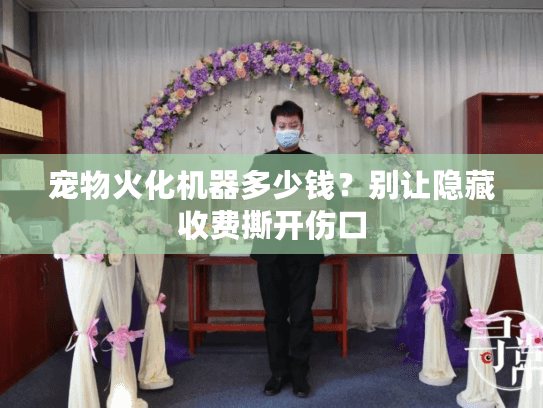 宠物火化机器多少钱？别让隐藏收费撕开伤口