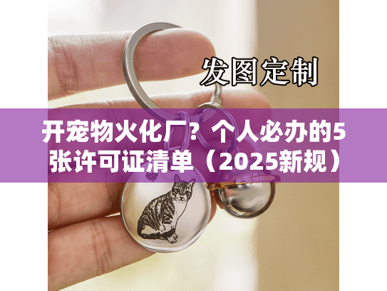 开宠物火化厂？个人必办的5张许可证清单（2025新规）