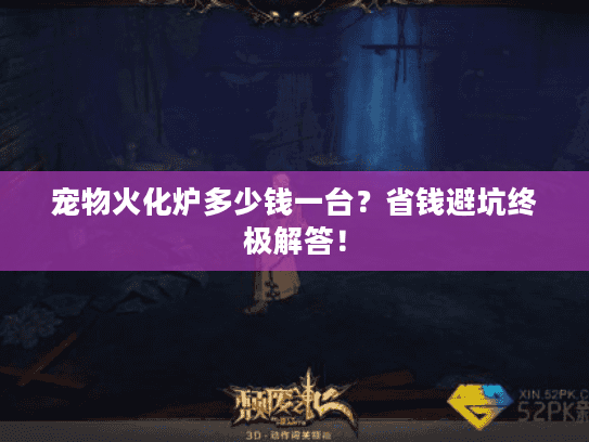 宠物火化炉多少钱一台？省钱避坑终极解答！