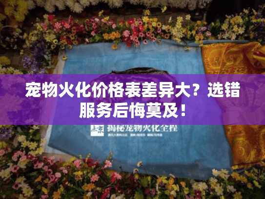 宠物火化价格表差异大?选错服务后悔莫及! 宠物火化价格表差异大?选错服务后悔莫及!