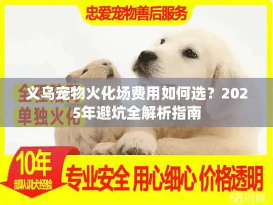 义乌宠物火化场费用如何选？2025年避坑全解析指南