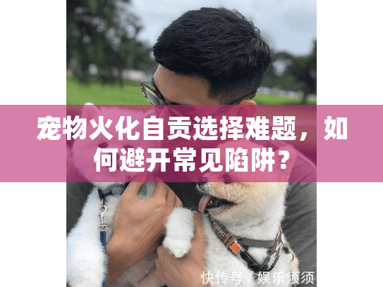 宠物火化自贡选择难题，如何避开常见陷阱？