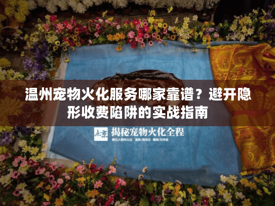 温州宠物火化服务哪家靠谱？避开隐形收费陷阱的实战指南