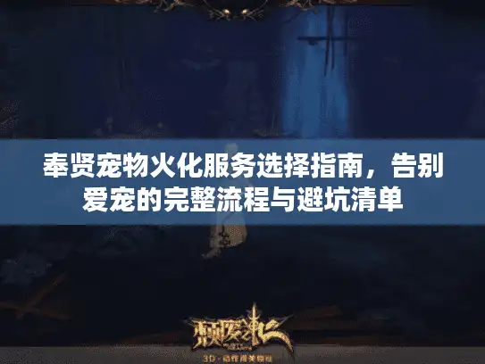 奉贤宠物火化服务选择指南，告别爱宠的完整流程与避坑清单