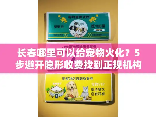 长春哪里可以给宠物火化?5步避开隐形收费找到正规机构 长春哪里可以给宠物火化?5步避开隐形收费找到正规机构