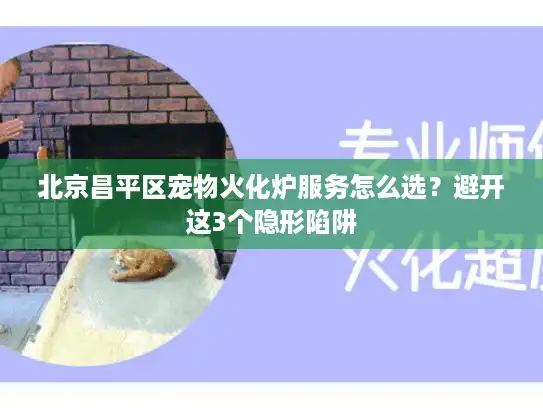 北京昌平区宠物火化炉服务怎么选？避开这3个隐形陷阱