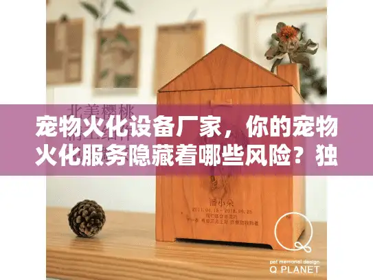宠物火化设备厂家，你的宠物火化服务隐藏着哪些风险？独家避坑指南）