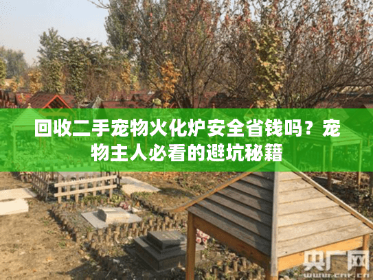 回收二手宠物火化炉安全省钱吗？宠物主人必看的避坑秘籍