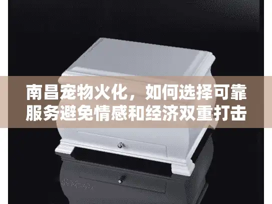 南昌宠物火化，如何选择可靠服务避免情感和经济双重打击