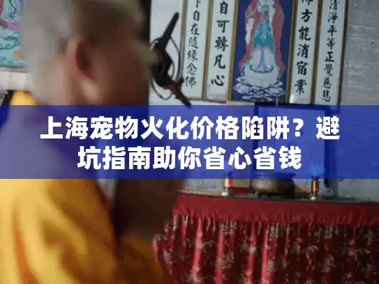上海宠物火化价格陷阱？避坑指南助你省心省钱
