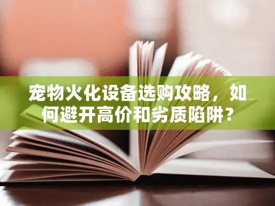 宠物火化设备选购攻略，如何避开高价和劣质陷阱？