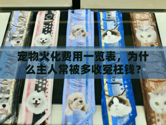 宠物火化费用一览表,为什么主人常被多收冤枉钱? 宠物火化费用一览表,为什么主人常被多收冤枉钱?