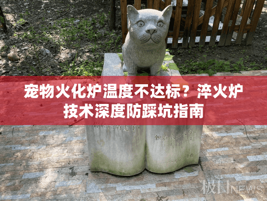 宠物火化炉温度不达标?淬火炉技术深度防踩坑指南 宠物火化炉温度不达标?淬火炉技术深度防踩坑指南
