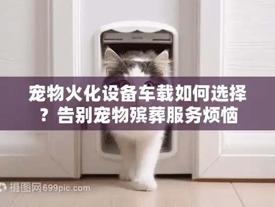 宠物火化设备车载如何选择？告别宠物殡葬服务烦恼