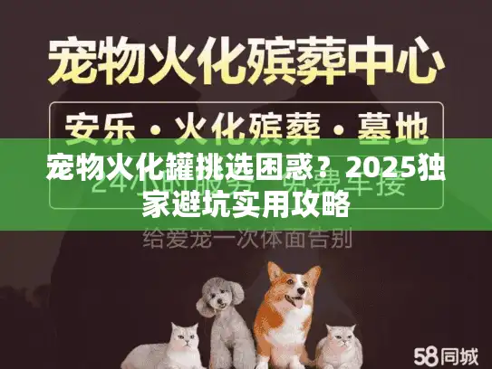 宠物火化罐挑选困惑?2025独家避坑实用攻略 宠物火化罐挑选困惑?2025独家避坑实用攻略