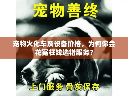 宠物火化车及设备价格,为何你会花冤枉钱选错服务? 宠物火化车及设备价格,为何你会花冤枉钱选错服务?