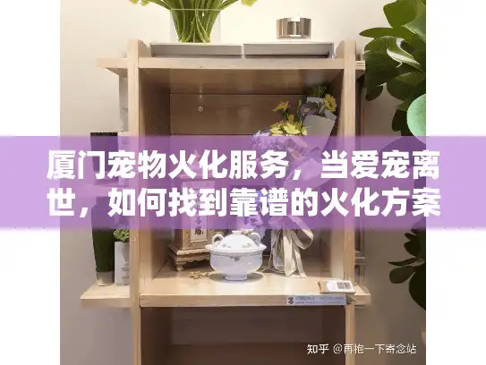 厦门宠物火化服务,当爱宠离世,如何找到靠谱的火化方案? 厦门宠物火化服务,当爱宠离世,如何找到靠谱的火化方案?