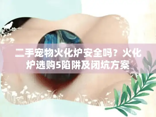 二手宠物火化炉安全吗？火化炉选购5陷阱及闭坑方案