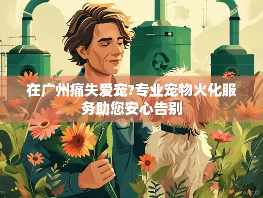 在广州痛失爱宠?专业宠物火化服务助您安心告别