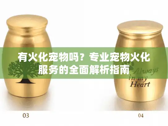 有火化宠物吗？专业宠物火化服务的全面解析指南