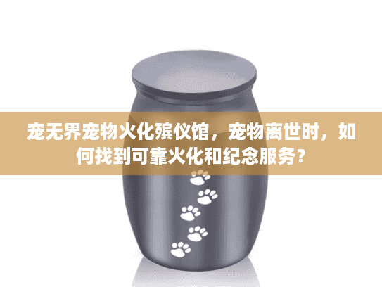 宠无界宠物火化殡仪馆，宠物离世时，如何找到可靠火化和纪念服务？