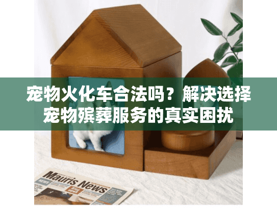 宠物火化车合法吗？解决选择宠物殡葬服务的真实困扰