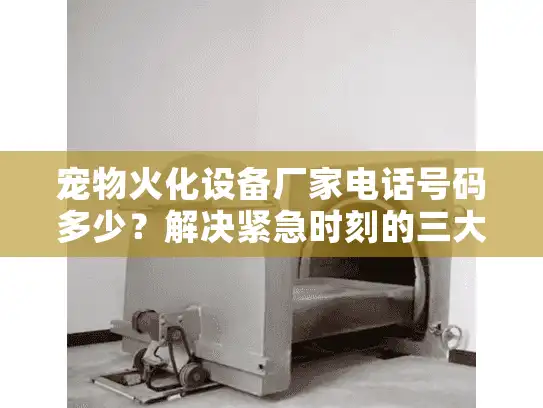 宠物火化设备厂家电话号码多少？解决紧急时刻的三大隐藏收费陷阱