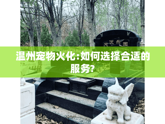 温州宠物火化:如何选择合适的服务?