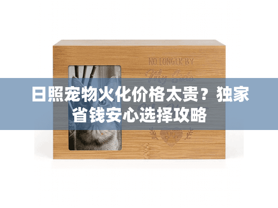 日照宠物火化价格太贵?独家省钱安心选择攻略 日照宠物火化价格太贵?独家省钱安心选择攻略