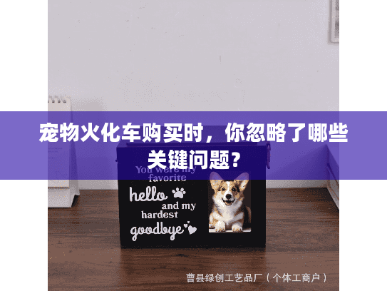 宠物火化车购买时，你忽略了哪些关键问题？