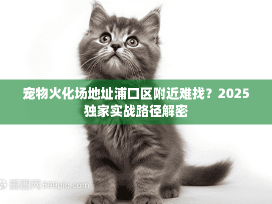 宠物火化场地址浦口区附近难找？2025独家实战路径解密