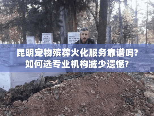 昆明宠物殡葬火化服务靠谱吗?如何选专业机构减少遗憾? 昆明宠物殡葬火化服务靠谱吗?如何选专业机构减少遗憾?