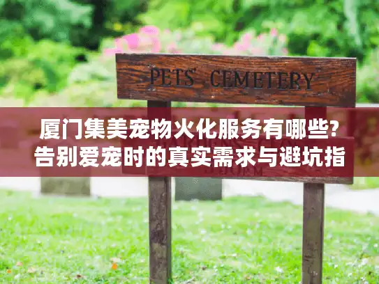 厦门集美宠物火化服务有哪些?告别爱宠时的真实需求与避坑指南