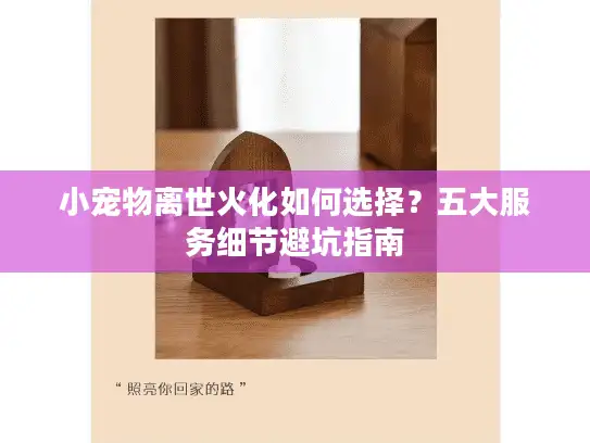 小宠物离世火化如何选择?五大服务细节避坑指南 小宠物离世火化如何选择?五大服务细节避坑指南