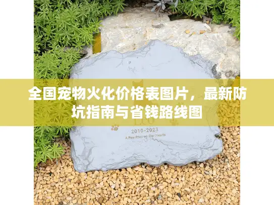 全国宠物火化价格表图片,最新防坑指南与省钱路线图 全国宠物火化价格表图片,最新防坑指南与省钱路线图