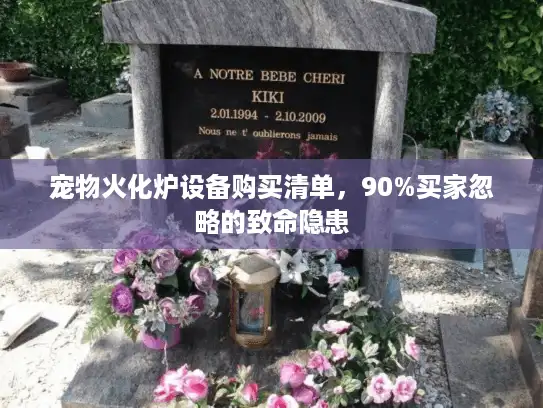 宠物火化炉设备购买清单，90%买家忽略的致命隐患