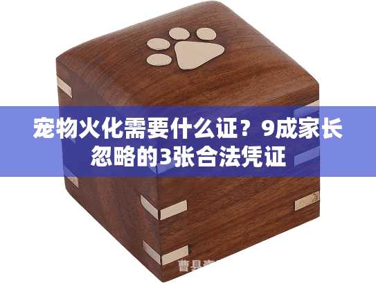 宠物火化需要什么证?9成家长忽略的3张合法凭证 宠物火化需要什么证?9成家长忽略的3张合法凭证