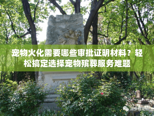宠物火化需要哪些审批证明材料?轻松搞定选择宠物殡葬服务难题 宠物火化需要哪些审批证明材料?轻松搞定选择宠物殡葬服务难题
