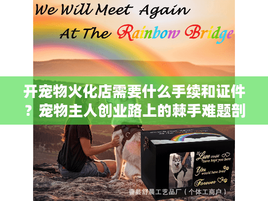 开宠物火化店需要什么手续和证件？宠物主人创业路上的棘手难题剖析