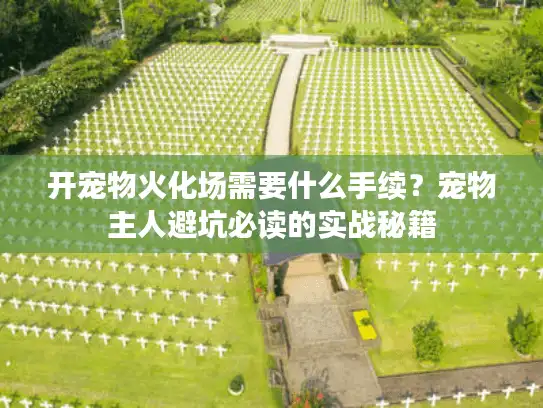开宠物火化场需要什么手续?宠物主人避坑必读的实战秘籍 开宠物火化场需要什么手续?宠物主人避坑必读的实战秘籍