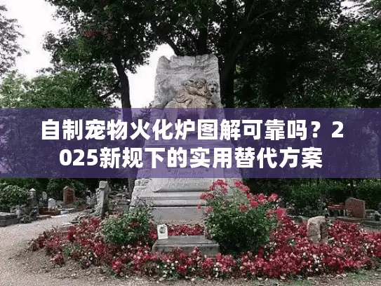 自制宠物火化炉图解可靠吗？2025新规下的实用替代方案