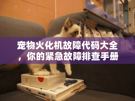 宠物火化机故障代码大全，你的紧急故障排查手册助你安心选择服务