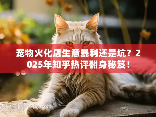 宠物火化店生意暴利还是坑?2025年知乎热评翻身秘笈! 宠物火化店生意暴利还是坑?2025年知乎热评翻身秘笈!