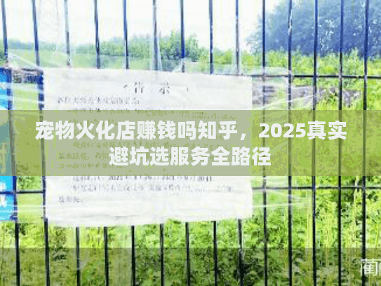 宠物火化店赚钱吗知乎，2025真实避坑选服务全路径