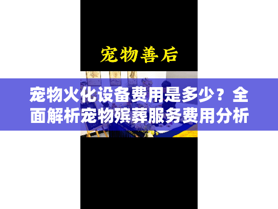 宠物火化设备费用是多少?全面解析宠物殡葬服务费用分析 宠物火化设备费用是多少?全面解析宠物殡葬服务费用分析