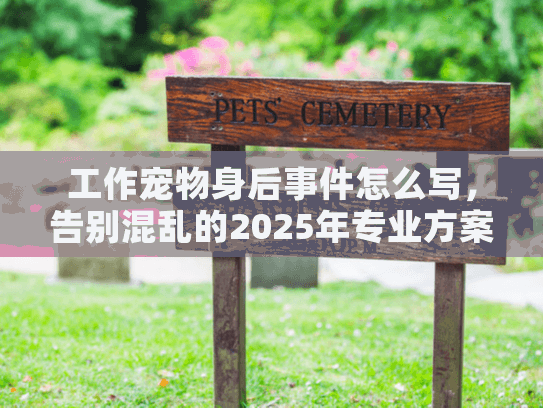 工作宠物身后事件怎么写，告别混乱的2025年专业方案