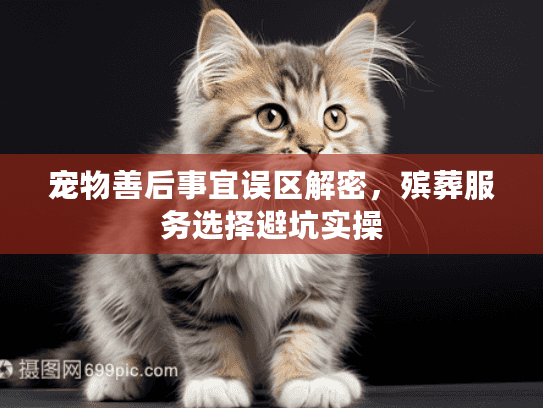 宠物善后事宜误区解密，殡葬服务选择避坑实操