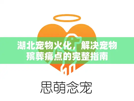 湖北宠物火化，解决宠物殡葬痛点的完整指南