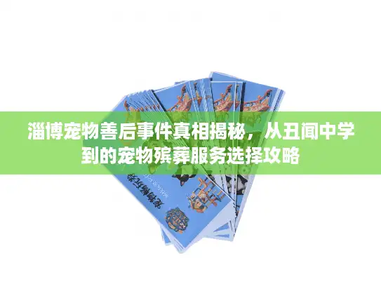 淄博宠物善后事件真相揭秘，从丑闻中学到的宠物殡葬服务选择攻略